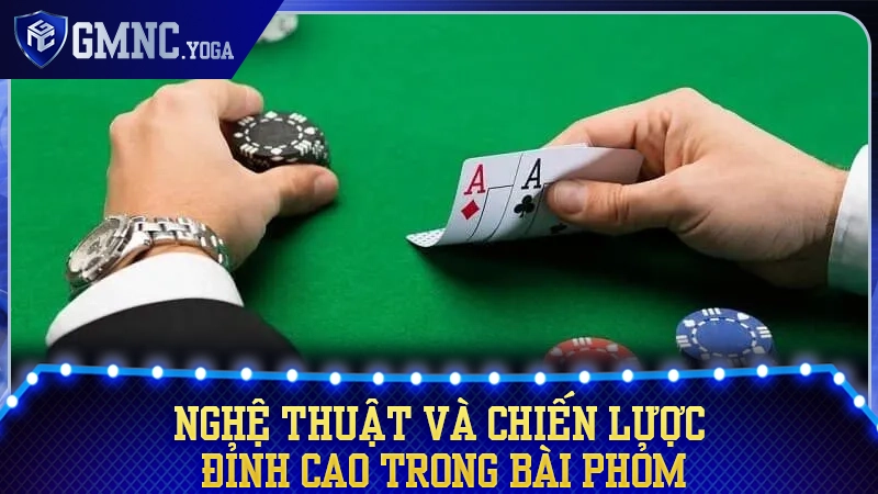 Nghệ thuật câu bài và những kỹ thuật đỉnh cao để tạo phỏm vây ráp đối thủ